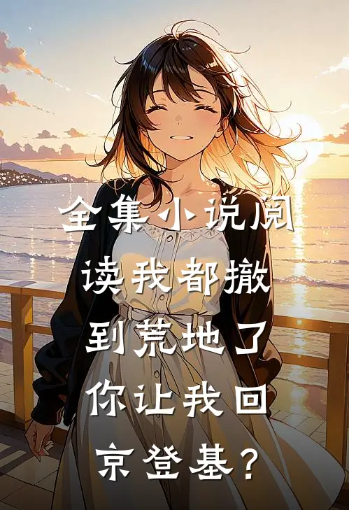全集小说阅读我都撤到荒地了，你让我回京登基？
