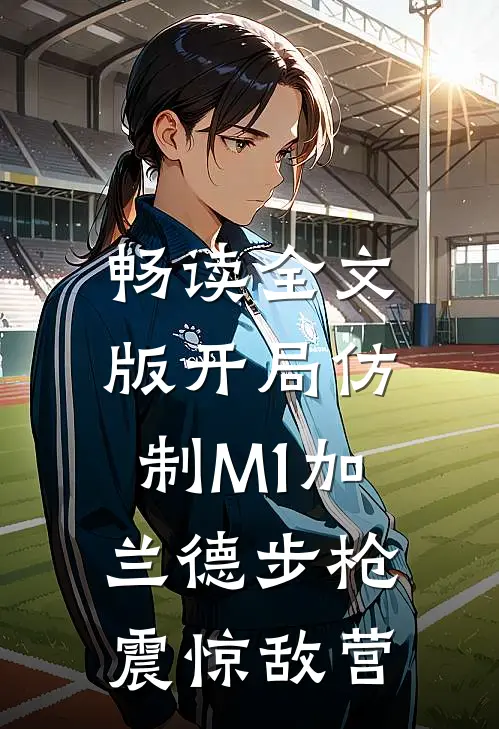 畅读全文版开局仿制M1加兰德步枪，震惊敌营