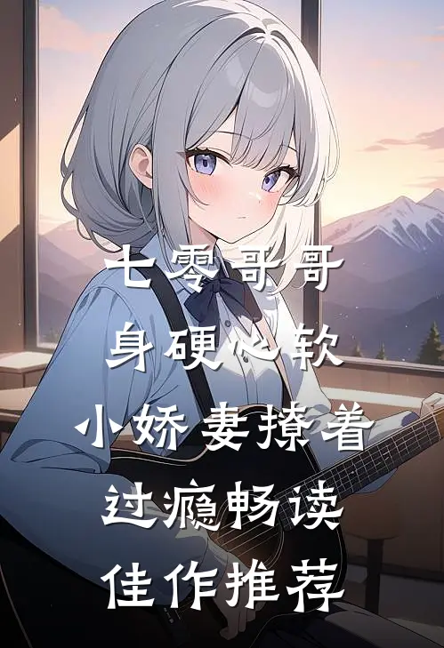 七零哥哥身硬心软，小娇妻撩着过瘾畅读佳作推荐