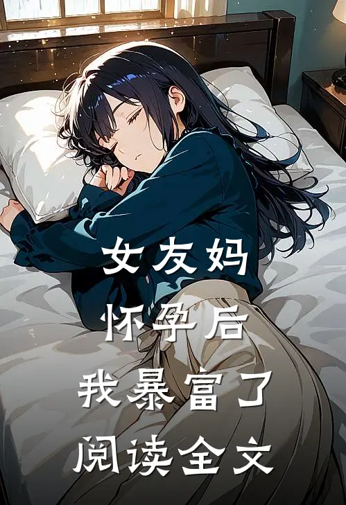 女友妈怀孕后，我暴富了阅读全文
