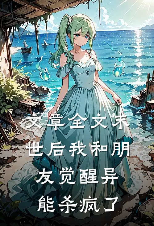 文章全文末世后我和朋友觉醒异能杀疯了