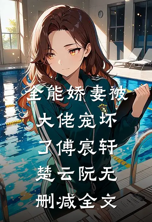 全能娇妻被大佬宠坏了傅宸轩楚云阮无删减全文