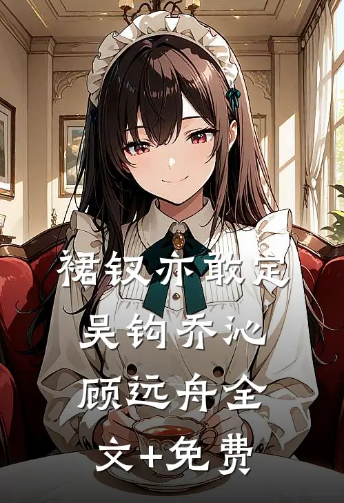 裙钗亦敢定吴钩乔沁顾远舟全文+免费