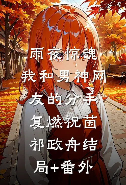 雨夜惊魂，我和男神网友的分手复燃祝茵祁政舟结局+番外