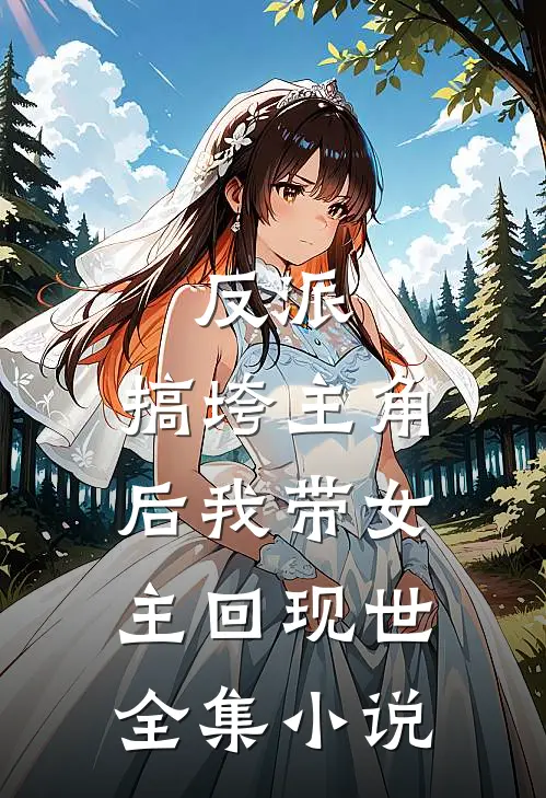 反派：搞垮主角后我带女主回现世全集小说