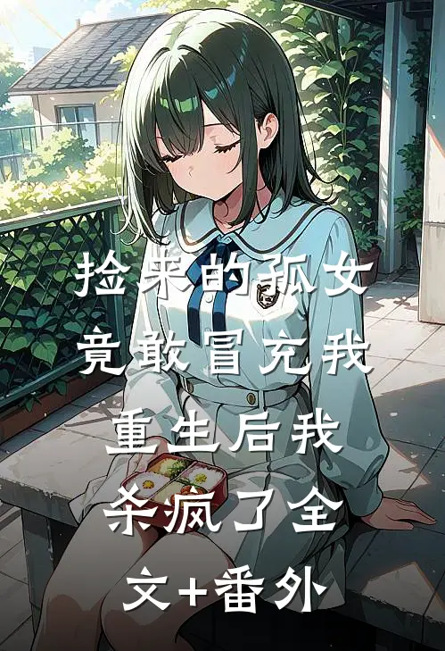 捡来的孤女竟敢冒充我，重生后我杀疯了全文+番外