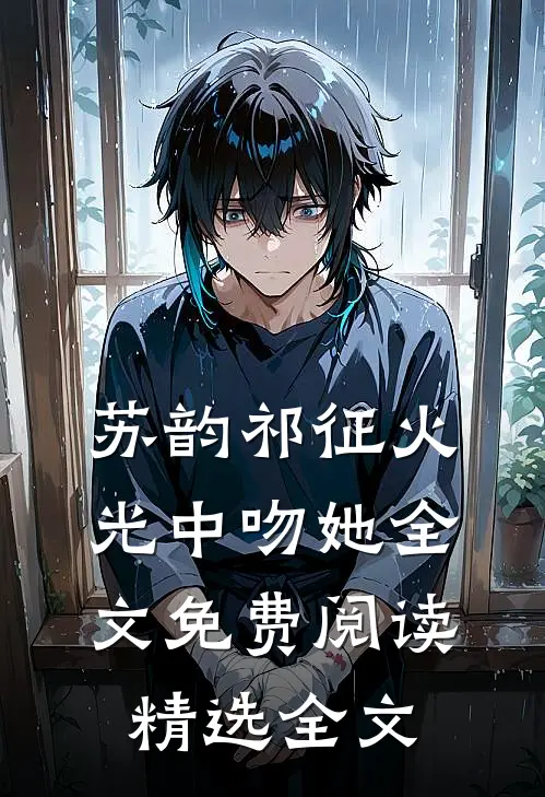 苏韵祁征火光中吻她全文免费阅读精选全文