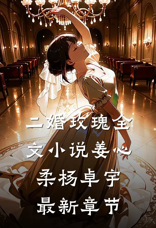 二婚玫瑰全文小说姜心柔杨卓宇最新章节