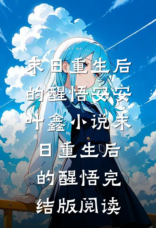 末日重生后的醒悟安安叶鑫小说_末日重生后的醒悟完结版阅读