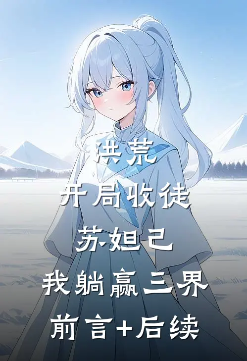 洪荒：开局收徒苏妲己，我躺赢三界前言+后续