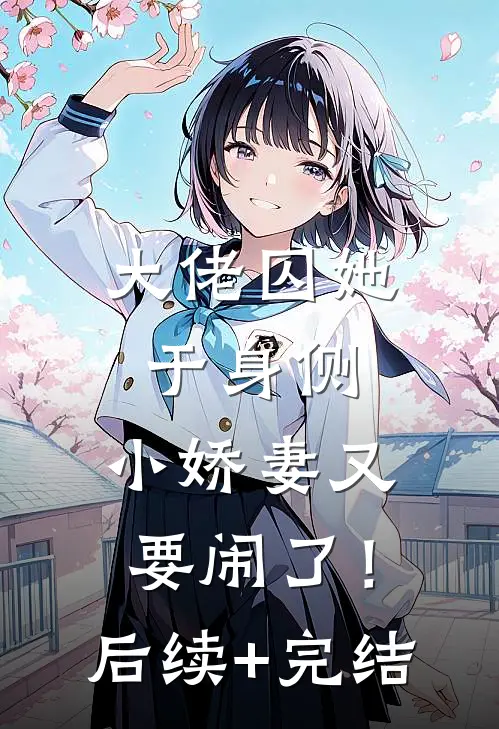 大佬囚她于身侧，小娇妻又要闹了！后续+完结
