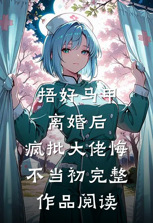 捂好马甲离婚后，疯批大佬悔不当初完整作品阅读