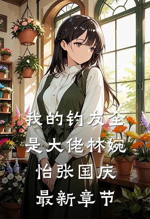 我的钓友全是大佬林婉怡张国庆最新章节