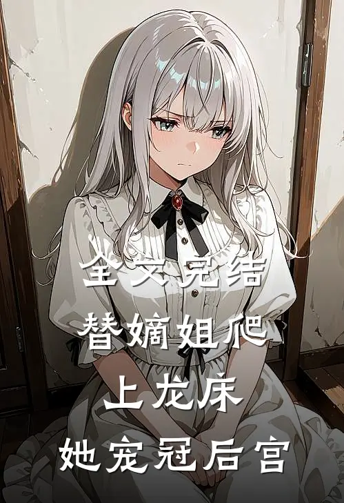 全文完结替嫡姐爬上龙床，她宠冠后宫