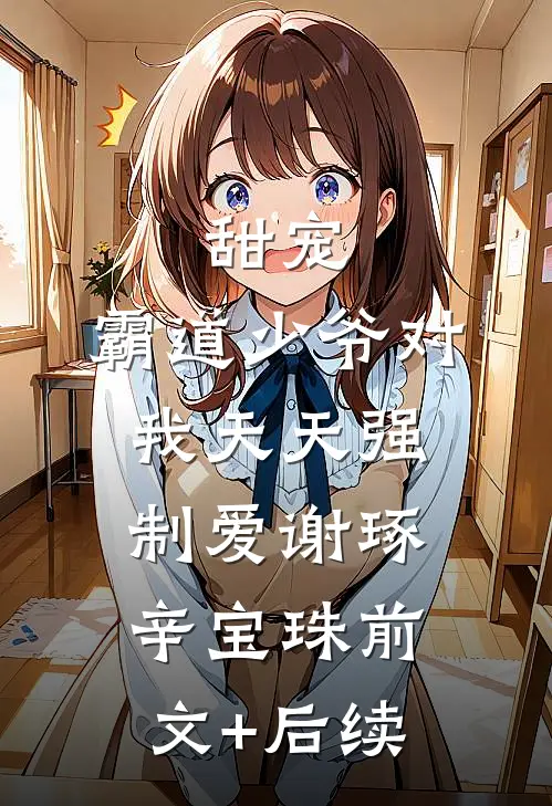 甜宠：霸道少爷对我天天强制爱谢琢辛宝珠前文+后续