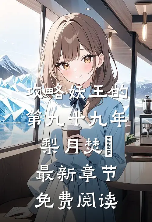 攻略妖王的第九十九年梨月焚洺最新章节免费阅读