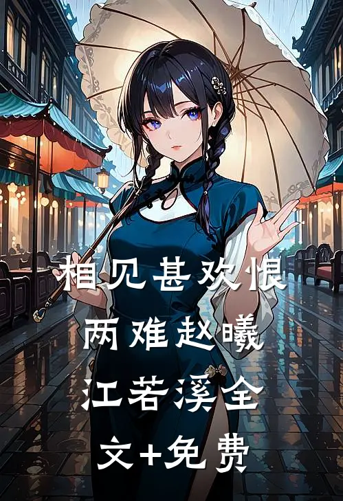 相见甚欢恨两难赵曦江若溪全文+免费