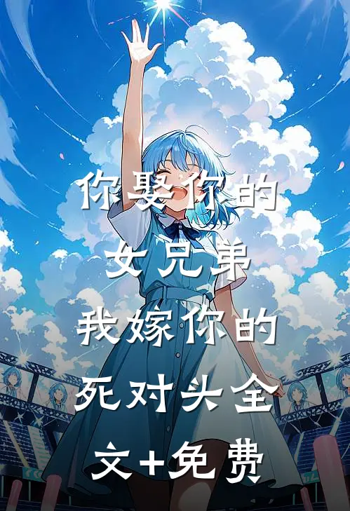 你娶你的女兄弟，我嫁你的死对头全文+免费