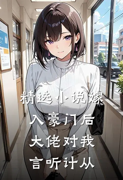 精选小说嫁入豪门后，大佬对我言听计从