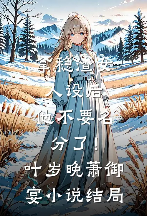 拿稳渣女人设后，他不要名分了！叶岁晚萧御宴小说结局