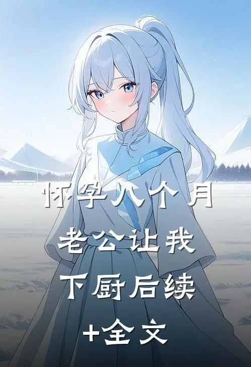 怀孕八个月，老公让我下厨后续+全文