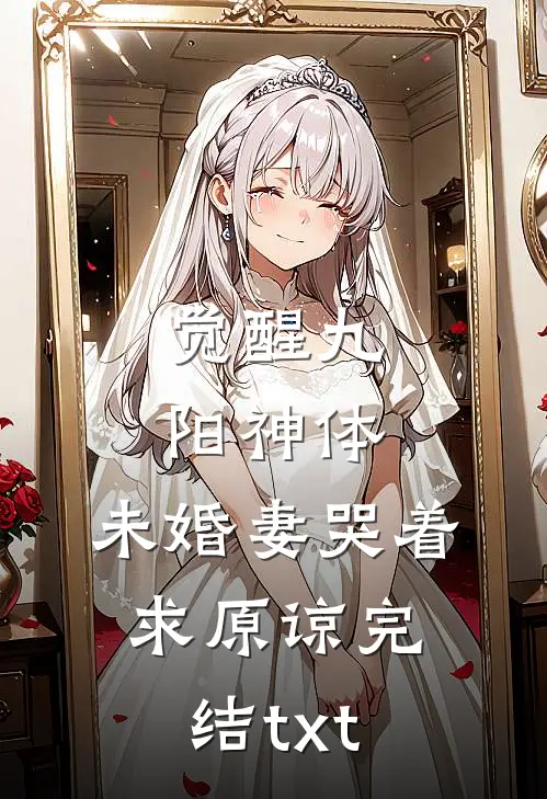 觉醒九阳神体，未婚妻哭着求原谅完结txt