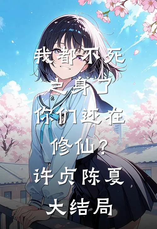 我都不死之身了，你们还在修仙？许贞陈夏大结局