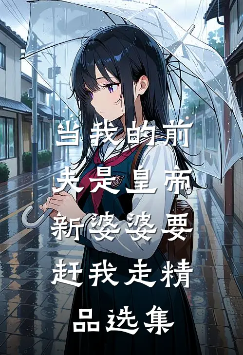 当我的前夫是皇帝，新婆婆要赶我走精品选集