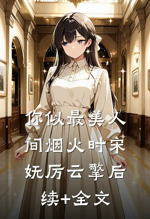 你似最美人间烟火时宋妩厉云擎后续+全文
