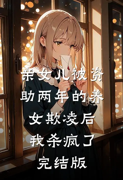亲女儿被资助两年的养女欺凌后，我杀疯了完结版