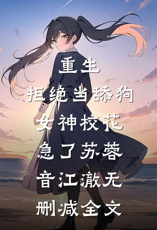 重生：拒绝当舔狗，女神校花急了苏蓉音江澈无删减全文