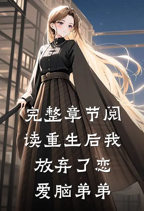 完整章节阅读重生后我放弃了恋爱脑弟弟