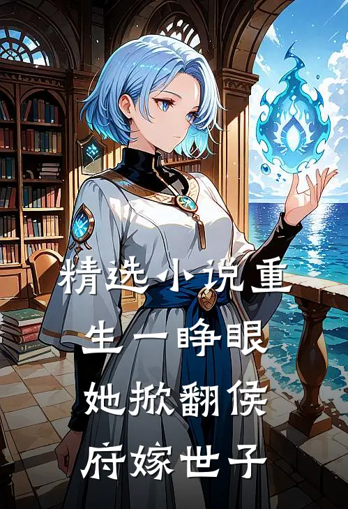 精选小说重生一睁眼，她掀翻侯府嫁世子