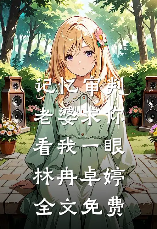 记忆审判：老婆求你看我一眼林冉卓婷全文免费