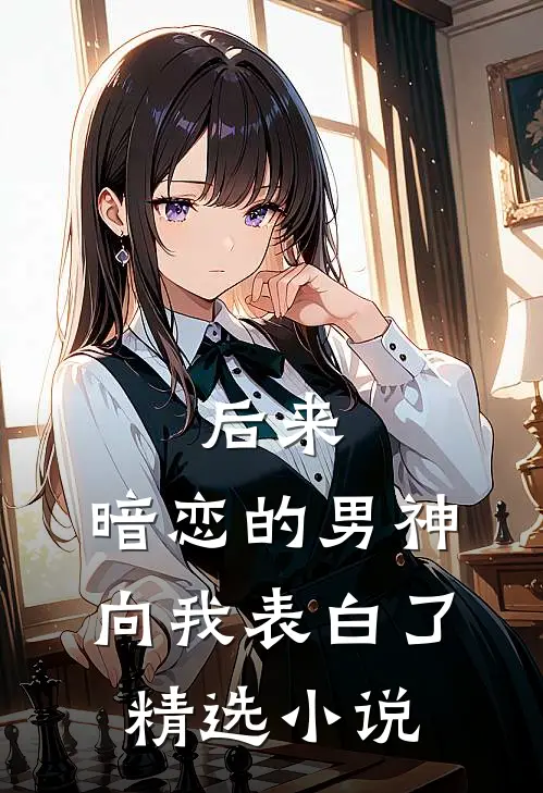 后来，暗恋的男神向我表白了精选小说