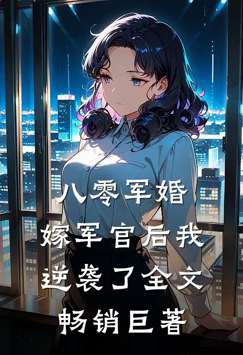 八零军婚:嫁军官后我逆袭了全文畅销巨著