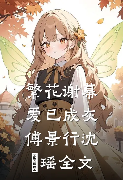 繁花谢幕，爱已成灰傅景行沈玥瑶全文
