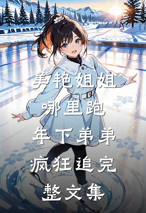 美艳姐姐哪里跑，年下弟弟疯狂追完整文集
