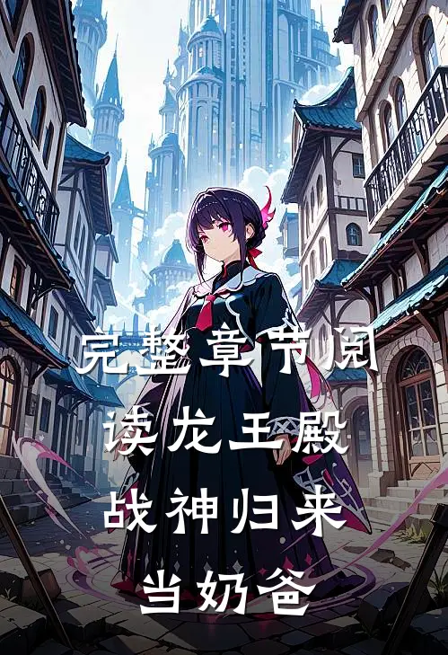 完整章节阅读龙王殿：战神归来当奶爸