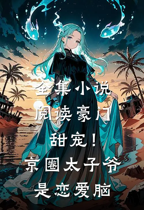 全集小说阅读豪门甜宠！京圈太子爷是恋爱脑