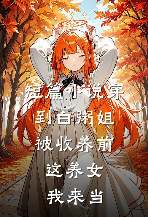 短篇小说穿到白粥姐被收养前，这养女我来当