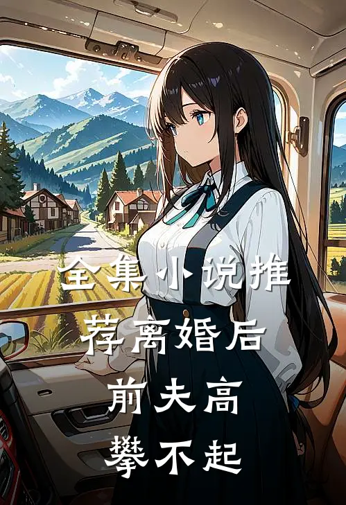 全集小说推荐离婚后,前夫高攀不起