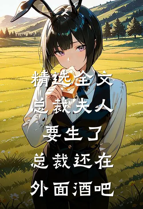 精选全文总裁夫人要生了,总裁还在外面酒吧