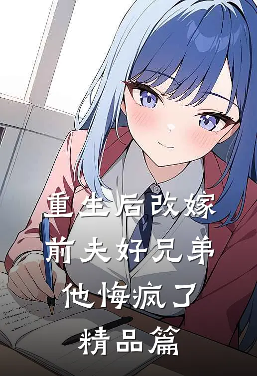 重生后改嫁前夫好兄弟，他悔疯了精品篇