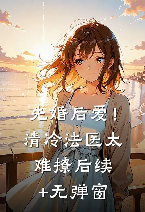 先婚后爱！清冷法医太难撩后续+无弹窗
