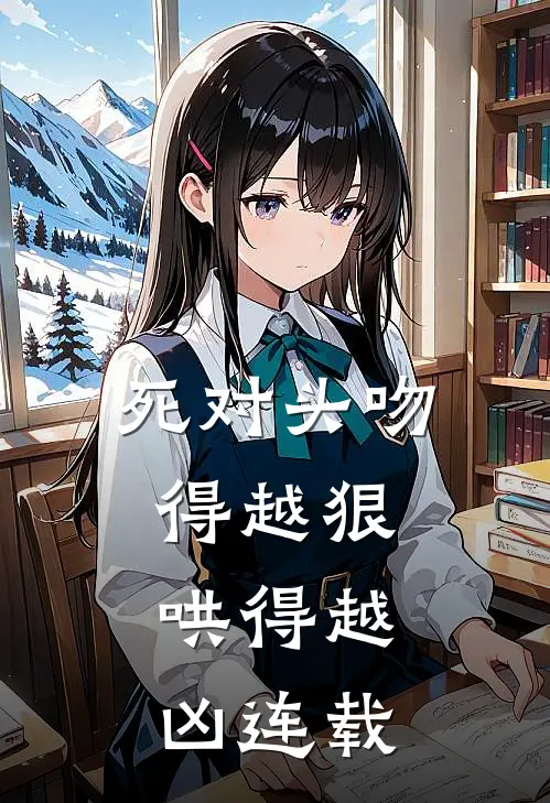 死对头吻得越狠，哄得越凶连载