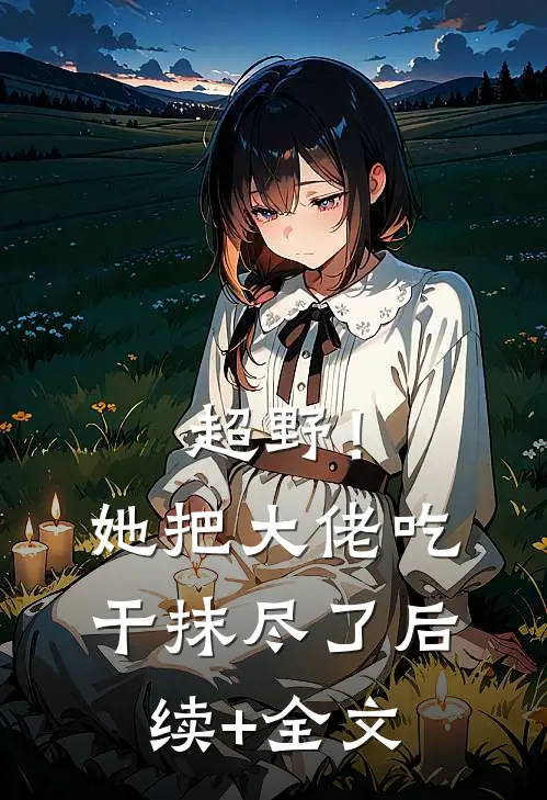 超野！她把大佬吃干抹尽了后续+全文