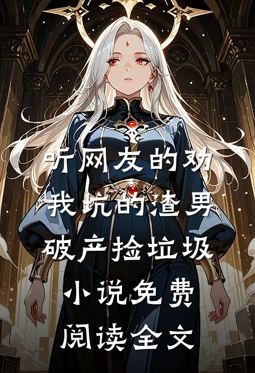 听网友的劝，我坑的渣男破产捡垃圾小说免费阅读全文