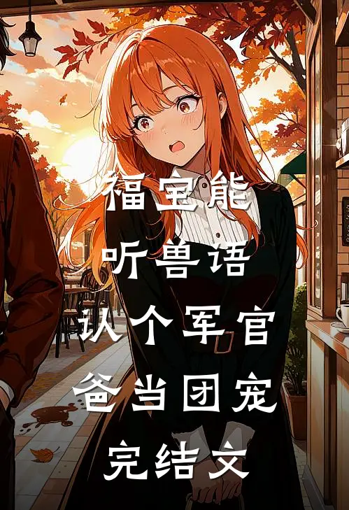 福宝能听兽语，认个军官爸当团宠完结文
