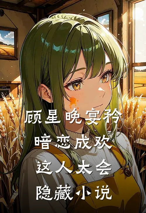 顾星晚宴矜暗恋成欢，这人太会隐藏小说